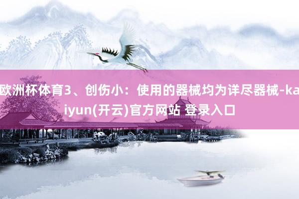 欧洲杯体育3、创伤小:使用的器械均为详尽器械-kaiyun(开云)官方网站 登录入口