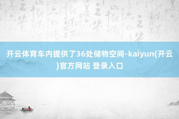 开云体育车内提供了36处储物空间-kaiyun(开云)官方网站 登录入口