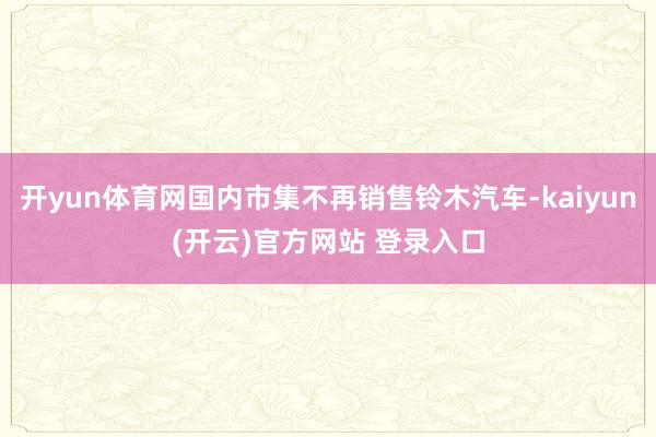 开yun体育网国内市集不再销售铃木汽车-kaiyun(开云)官方网站 登录入口