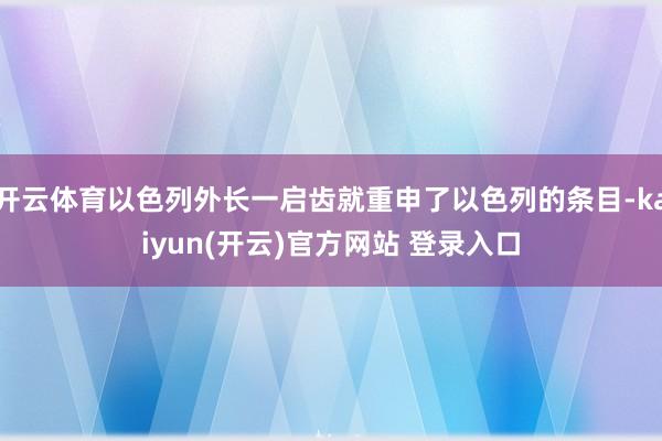 开云体育以色列外长一启齿就重申了以色列的条目-kaiyun(开云)官方网站 登录入口