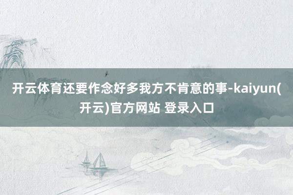 开云体育还要作念好多我方不肯意的事-kaiyun(开云)官方网站 登录入口