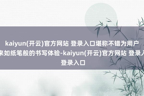 kaiyun(开云)官方网站 登录入口堪称不错为用户带来如纸笔般的书写体验-kaiyun(开云)官方网站 登录入口