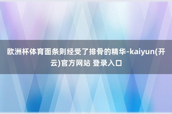 欧洲杯体育面条则经受了排骨的精华-kaiyun(开云)官方网站 登录入口