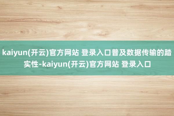kaiyun(开云)官方网站 登录入口普及数据传输的踏实性-kaiyun(开云)官方网站 登录入口