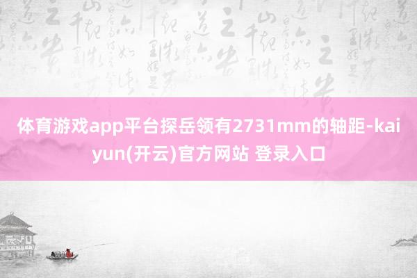 体育游戏app平台探岳领有2731mm的轴距-kaiyun(开云)官方网站 登录入口