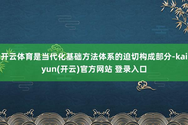 开云体育是当代化基础方法体系的迫切构成部分-kaiyun(开云)官方网站 登录入口