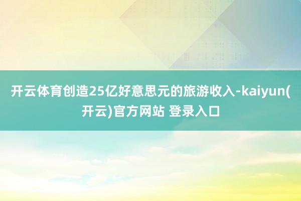 开云体育创造25亿好意思元的旅游收入-kaiyun(开云)官方网站 登录入口