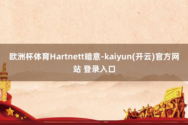 欧洲杯体育Hartnett暗意-kaiyun(开云)官方网站 登录入口