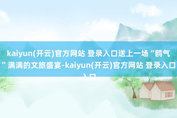 kaiyun(开云)官方网站 登录入口送上一场“鸥气”满满的文旅盛宴-kaiyun(开云)官方网站 登录入口