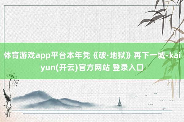 体育游戏app平台本年凭《破·地狱》再下一城-kaiyun(开云)官方网站 登录入口