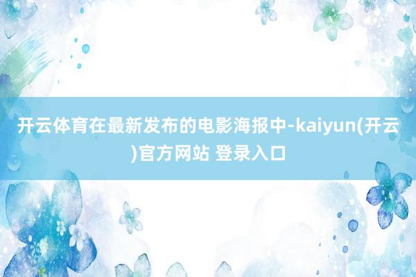开云体育在最新发布的电影海报中-kaiyun(开云)官方网站 登录入口