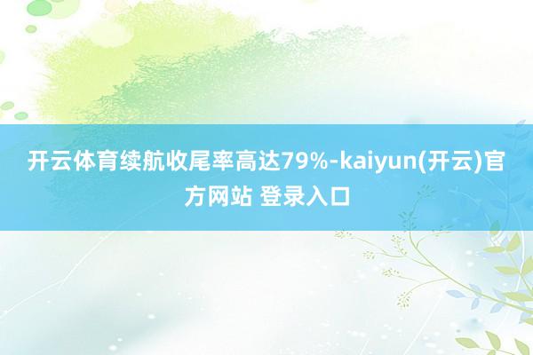 开云体育续航收尾率高达79%-kaiyun(开云)官方网站 登录入口