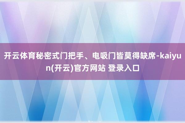 开云体育秘密式门把手、电吸门皆莫得缺席-kaiyun(开云)官方网站 登录入口