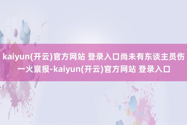kaiyun(开云)官方网站 登录入口尚未有东谈主员伤一火禀报-kaiyun(开云)官方网站 登录入口