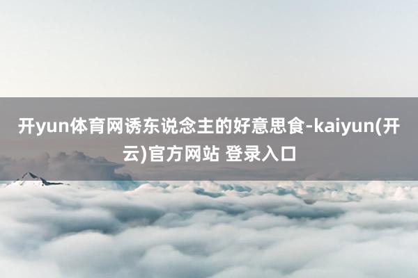 开yun体育网诱东说念主的好意思食-kaiyun(开云)官方网站 登录入口