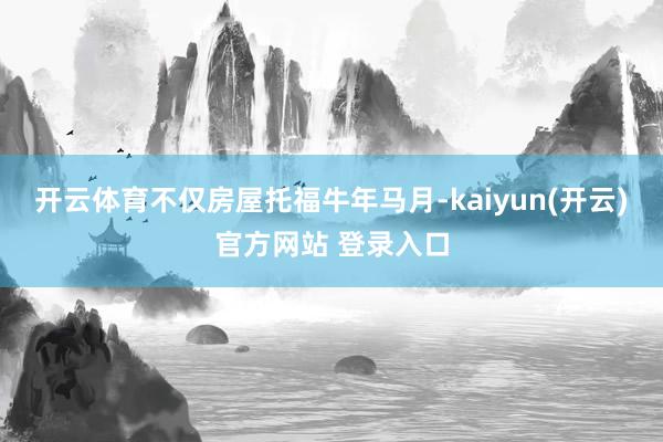 开云体育不仅房屋托福牛年马月-kaiyun(开云)官方网站 登录入口