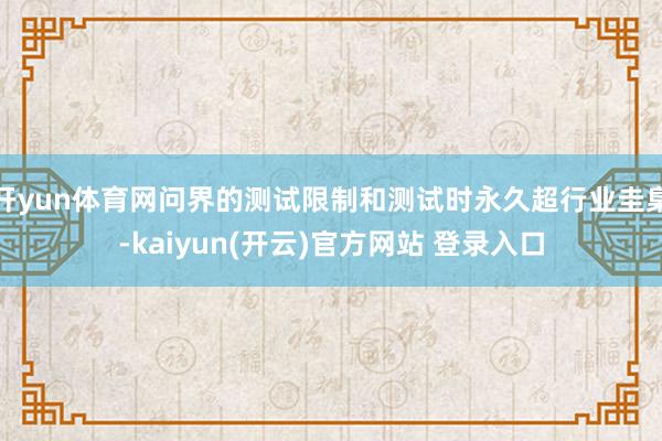 开yun体育网问界的测试限制和测试时永久超行业圭臬-kaiyun(开云)官方网站 登录入口
