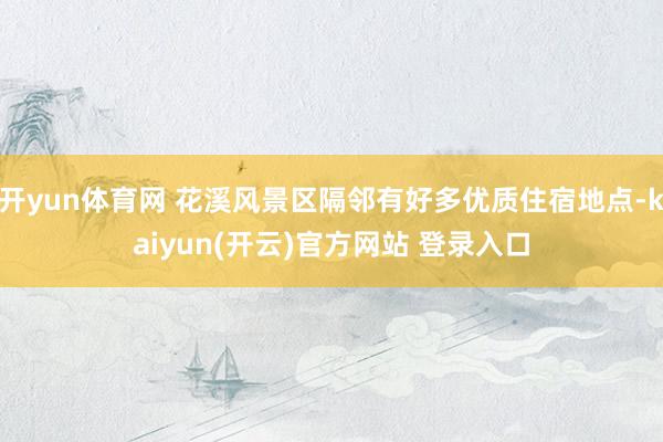 开yun体育网 花溪风景区隔邻有好多优质住宿地点-kaiyun(开云)官方网站 登录入口