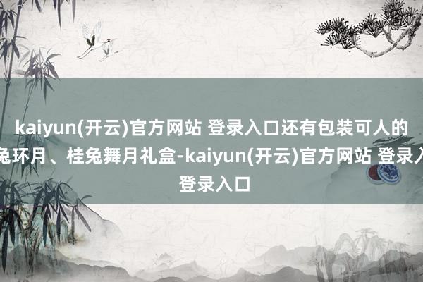 kaiyun(开云)官方网站 登录入口还有包装可人的玉兔环月、桂兔舞月礼盒-kaiyun(开云)官方网站 登录入口