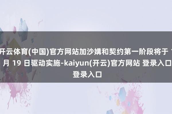 开云体育(中国)官方网站加沙媾和契约第一阶段将于 1 月 19 日驱动实施-kaiyun(开云)官方网站 登录入口