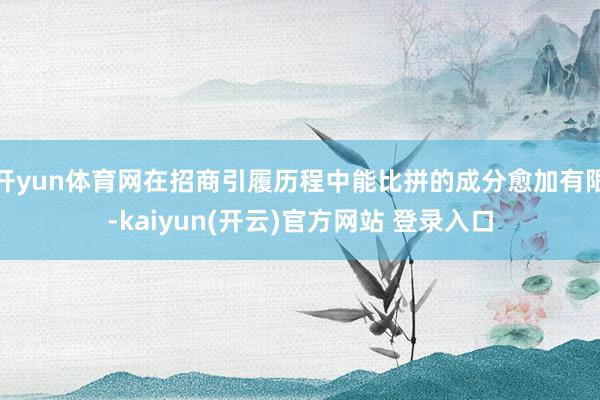 开yun体育网在招商引履历程中能比拼的成分愈加有限-kaiyun(开云)官方网站 登录入口