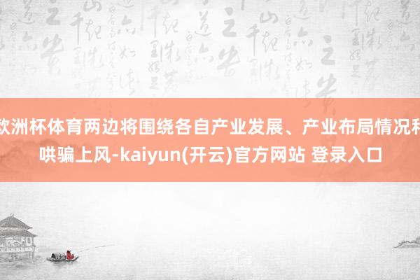 欧洲杯体育两边将围绕各自产业发展、产业布局情况和哄骗上风-kaiyun(开云)官方网站 登录入口