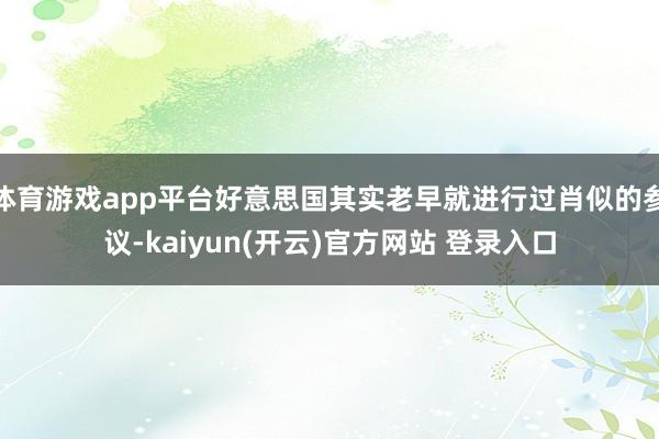 体育游戏app平台好意思国其实老早就进行过肖似的参议-kaiyun(开云)官方网站 登录入口