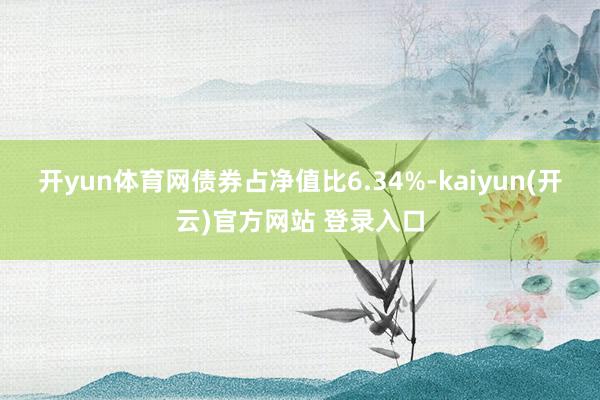 开yun体育网债券占净值比6.34%-kaiyun(开云)官方网站 登录入口