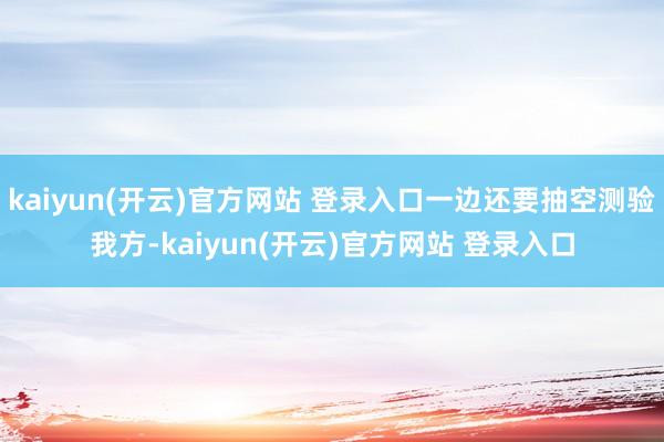 kaiyun(开云)官方网站 登录入口一边还要抽空测验我方-kaiyun(开云)官方网站 登录入口