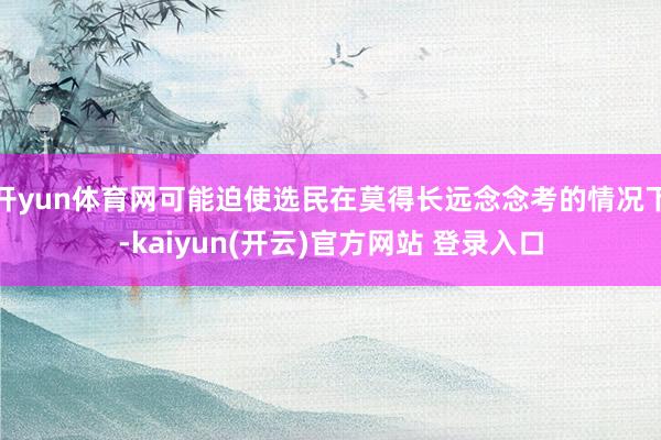 开yun体育网可能迫使选民在莫得长远念念考的情况下-kaiyun(开云)官方网站 登录入口