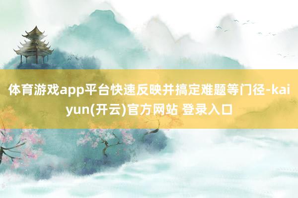 体育游戏app平台快速反映并搞定难题等门径-kaiyun(开云)官方网站 登录入口