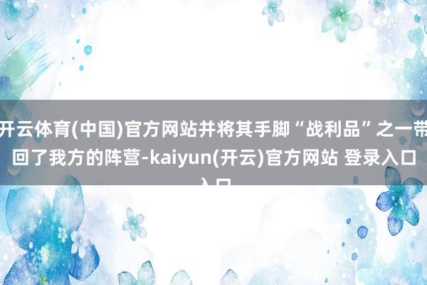 开云体育(中国)官方网站并将其手脚“战利品”之一带回了我方的阵营-kaiyun(开云)官方网站 登录入口