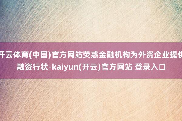 开云体育(中国)官方网站荧惑金融机构为外资企业提供融资行状-kaiyun(开云)官方网站 登录入口