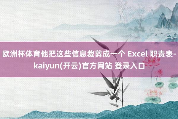 欧洲杯体育他把这些信息裁剪成一个 Excel 职责表-kaiyun(开云)官方网站 登录入口
