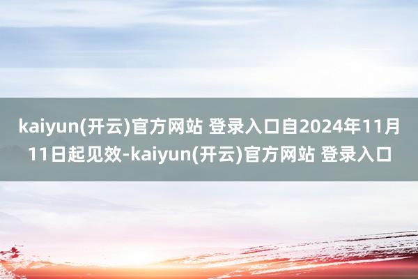 kaiyun(开云)官方网站 登录入口自2024年11月11日起见效-kaiyun(开云)官方网站 登录入口