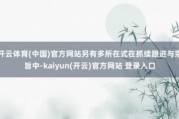 开云体育(中国)官方网站另有多所在式在抓续跟进与宗旨中-kaiyun(开云)官方网站 登录入口
