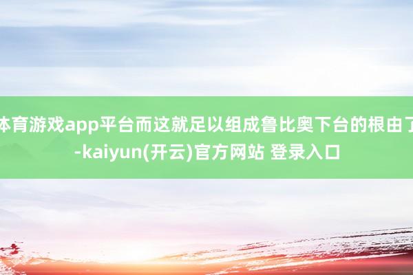 体育游戏app平台而这就足以组成鲁比奥下台的根由了-kaiyun(开云)官方网站 登录入口