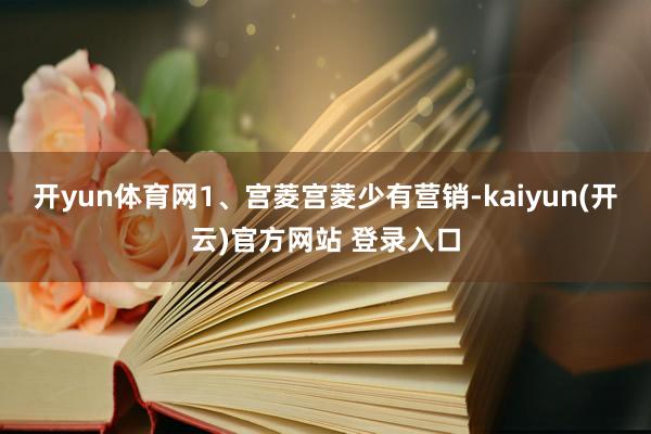 开yun体育网1、宫菱宫菱少有营销-kaiyun(开云)官方网站 登录入口