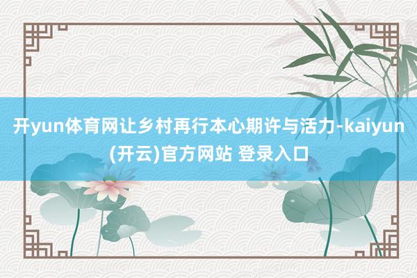 开yun体育网让乡村再行本心期许与活力-kaiyun(开云)官方网站 登录入口