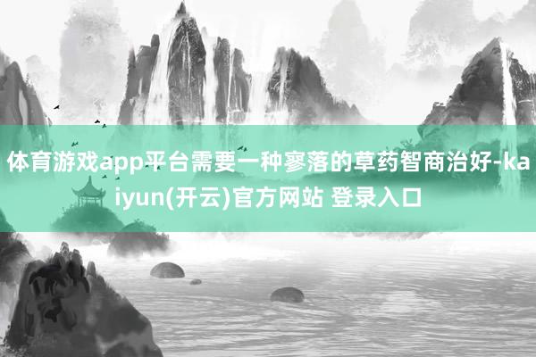 体育游戏app平台需要一种寥落的草药智商治好-kaiyun(开云)官方网站 登录入口