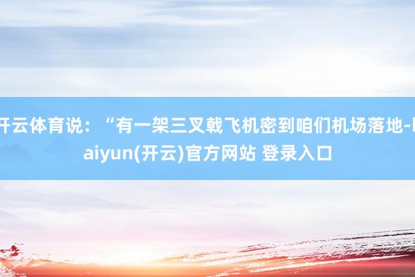 开云体育说：“有一架三叉戟飞机密到咱们机场落地-kaiyun(开云)官方网站 登录入口