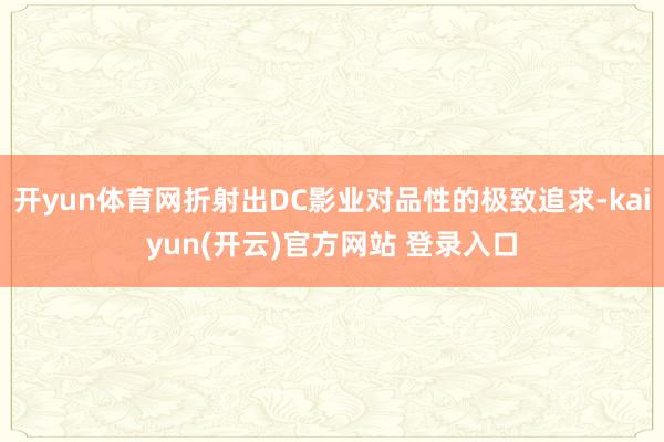 开yun体育网折射出DC影业对品性的极致追求-kaiyun(开云)官方网站 登录入口