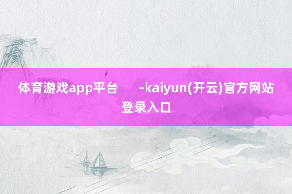 体育游戏app平台      -kaiyun(开云)官方网站 登录入口