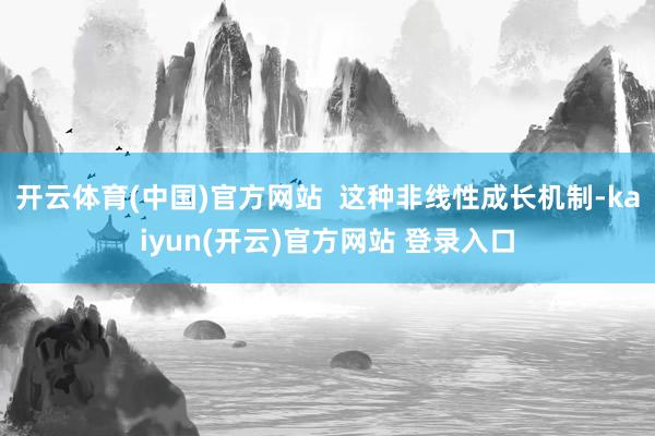 开云体育(中国)官方网站  这种非线性成长机制-kaiyun(开云)官方网站 登录入口