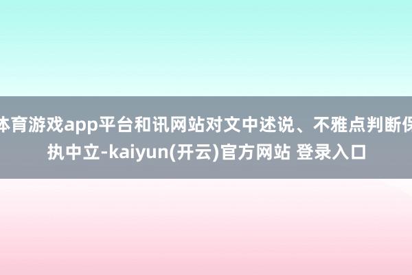 体育游戏app平台和讯网站对文中述说、不雅点判断保执中立-kaiyun(开云)官方网站 登录入口