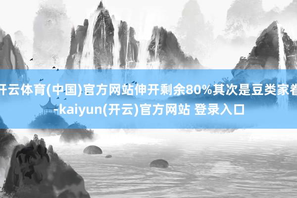 开云体育(中国)官方网站伸开剩余80%其次是豆类家眷-kaiyun(开云)官方网站 登录入口