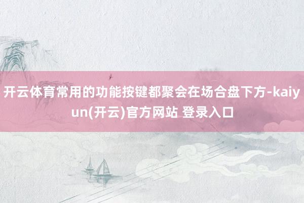 开云体育常用的功能按键都聚会在场合盘下方-kaiyun(开云)官方网站 登录入口