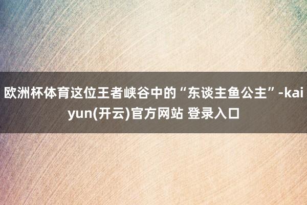 欧洲杯体育这位王者峡谷中的“东谈主鱼公主”-kaiyun(开云)官方网站 登录入口
