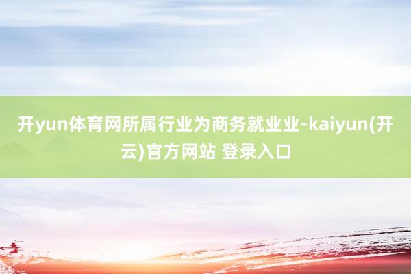 开yun体育网所属行业为商务就业业-kaiyun(开云)官方网站 登录入口