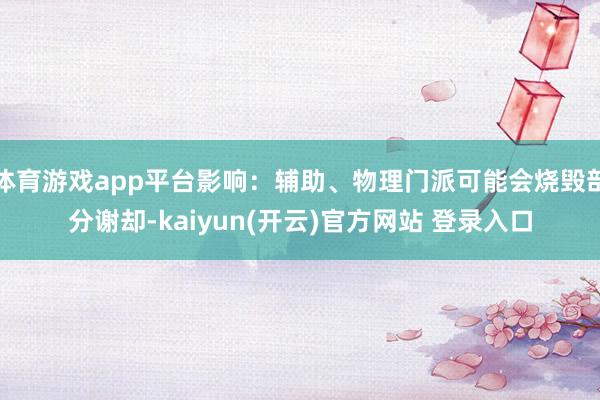 体育游戏app平台影响:辅助、物理门派可能会烧毁部分谢却-kaiyun(开云)官方网站 登录入口